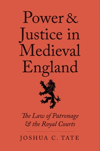 Power and Justice in Medieval England : The Law of Patronage and the Royal Courts - Joshua C. Tate
