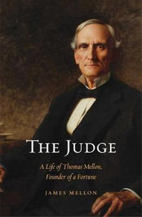 The Judge : A Life of Thomas Mellon, Founder of a Fortune - James Mellon