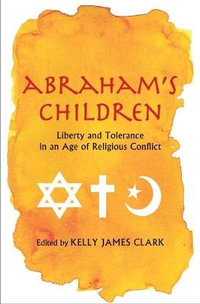 Abraham's Children : Liberty and Tolerance in an Age of Religious Conflict - Kelly James Clark