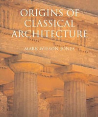 Origins of Classical Architecture : Temples, Orders, and Gifts to the Gods in Ancient Greece - Mark Wilson Jones