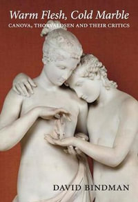 Warm Flesh, Cold Marble : Canova, Thorvaldsen, and Their Critics - David Bindman