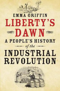 Liberty's Dawn : A People's History of the Industrial Revolution - Emma Griffin