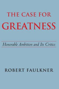 The Case for Greatness : Honorable Ambition and Its Critics - Robert Faulkner