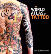 The World Atlas of Tattoo - Anna Felicity Friedman