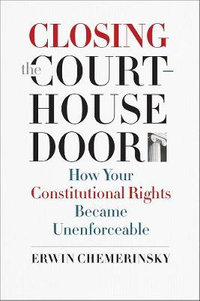 Closing the Courthouse Door : How Your Constitutional Rights Became Unenforceable - Erwin Chemerinsky