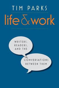 Life and Work : Writers, Readers, and the Conversations between Them - Tim Parks