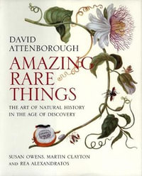 Amazing Rare Things : The Art of Natural History in the Age of Discovery - Sir David Attenborough