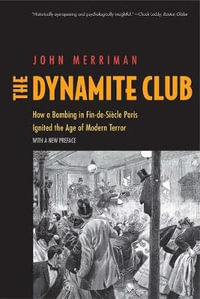 The Dynamite Club : How a Bombing in Fin-de-Siecle Paris Ignited the Age of Modern Terror - John M. Merriman