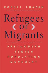 Refugees or Migrants : Pre-Modern Jewish Population Movement - Robert Chazan