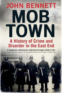 Mob Town : A History of Crime and Disorder in the East End - John Bennett