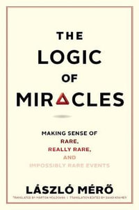 The Logic of Miracles : Making Sense of Rare, Really Rare, and Impossibly Rare Events - Laszlo Mero