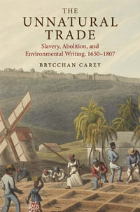 The Unnatural Trade : Slavery, Abolition, and Environmental Writing, 1650-1807 - Brycchan Carey