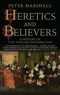 Heretics and Believers : A History of the English Reformation - Peter Marshall