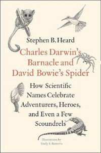 Charles Darwin's Barnacle and David Bowie's Spider : How Scientific Names Celebrate Adventurers, Heroes, and Even a Few Scoundrels - Stephen B. Heard