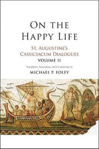 On the Happy Life : St. Augustine's Cassiciacum Dialogues, Volume 2 - Saint Augustine