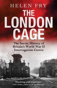 The London Cage : The Secret History of Britain's World War II Interrogation Centre - Helen Fry