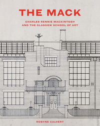 The Mack : Charles Rennie Mackintosh and the Glasgow School of Art - Robyne Calvert