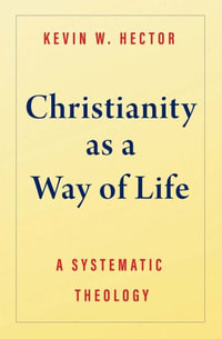 Christianity as a Way of Life : A Systematic Theology - Kevin W Hector