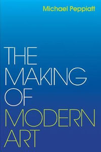 The Making of Modern Art : Selected Writings - Michael Peppiatt