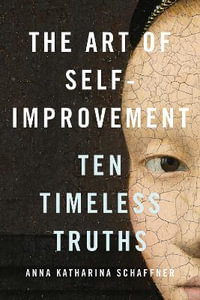 The Art of Self-Improvement : Ten Timeless Truths - Anna Katharina Schaffner