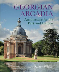 Georgian Arcadia : Architecture for the Park and Garden - Roger White