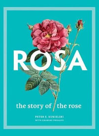 Rosa : The Story of the Rose - Peter E. Kukielski