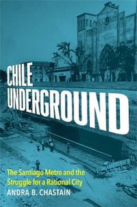 Chile Underground : The Santiago Metro and the Struggle for a Rational City - Andra B Chastain