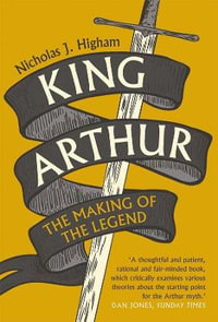 King Arthur : The Making of the Legend - Nicholas J. Higham