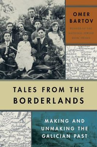 Tales from the Borderlands : Making and Unmaking the Galician Past - Omer Bartov