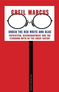 Under the Red White and Blue : Patriotism, Disenchantment and the Stubborn Myth of the Great Gatsby - Greil Marcus