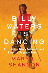 Billy Waters is Dancing : Or, How a Black Sailor Found Fame in Regency Britain - Mary L. Shannon