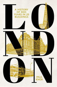 London : A History of 300 Years in 25 Buildings - Paul L Knox