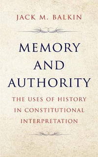 Memory and Authority : The Uses of History in Constitutional Interpretation - Jack M. Balkin