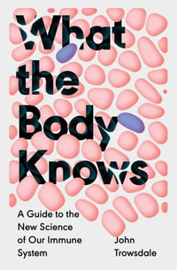 What the Body Knows : A Guide to the New Science of Our Immune System - John Trowsdale