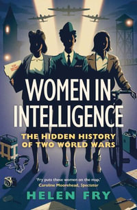 Women in Intelligence : The Hidden History of Two World Wars - Helen Fry
