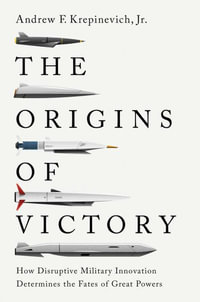 The Origins of Victory : How Disruptive Military Innovation Determines the Fates of Great Powers - Andrew F. Krepinevich