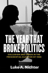 The Year That Broke Politics : Collusion and Chaos in the Presidential Election of 1968 - Luke A. Nichter