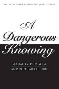 Dangerous Knowing : Sexuality, Pedagogy and Popular Culture - Debbie Epstein