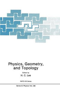 Physics, Geometry and Topology : NATO A S I SERIES SERIES B, PHYSICS - H.C. Lee