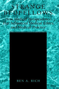 Strange Bedfellows : How Medical Jurisprudence Has Influenced Medical Ethics and Medical Practice - Ben A. Rich