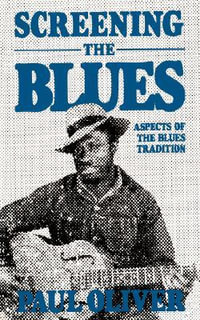 Screening The Blues : Aspects Of The Blues Tradition - Paul Oliver