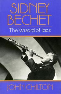 Sidney Bechet : The Wizard of Jazz - John Chilton