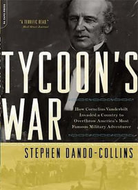 Tycoon's War : How Cornelius Vanderbilt Invaded a Country to Overthrow America's Most Famous Military Adventurer - Stephen Dando-Collins