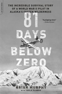 81 Days Below Zero : The Incredible Survival Story of a World War II Pilot in Alaska's Frozen Wilderness - Brian Murphy