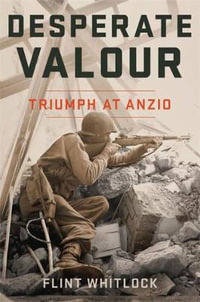 Desperate Valour : Triumph at Anzio - Flint Whitlock