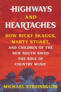 Highways and Heartaches : How Ricky Skaggs, Marty Stuart, and Children of the New South Saved the Soul of Country Music - Michael Streissguth