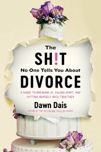 The Sh!t No One Tells You About Divorce : A Guide to Breaking Up, Falling Apart, and Putting Yourself Back Together - Dawn Dais