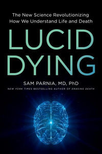 Lucid Dying : The New Science Revolutionizing How We Understand Life and Death - Sam Parnia