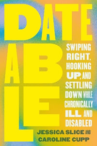 Dateable : Swiping Right, Hooking Up, and Settling Down While Chronically Ill and Disabled - Jessica Slice