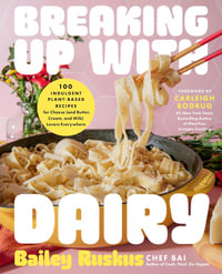 Breaking Up with Dairy : 100 Indulgent Plant-based Recipes for Cheese (and Butter, Cream, and Milk) Lovers Everywhere - Bailey Ruskus